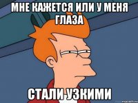 мне кажется или у меня глаза стали узкими