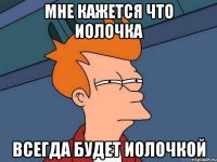 мне кажется что Иолочка всегда будет Иолочкой