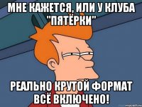 Мне кажется, или у клуба "Пятёрки" реально крутой формат ВСЁ ВКЛЮЧЕНО!