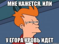 Мне кажется, или У Егора кровь идет
