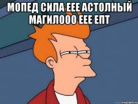 мопед сила еее астолный магилооо еее епт 