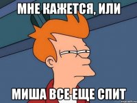 мне кажется, или Миша все еще спит
