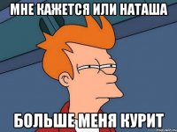 мне кажется или Наташа больше меня курит