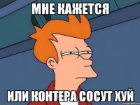 мне кажется или контера сосут хуй