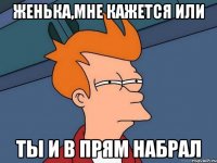 Женька,мне кажется или ты и в прям набрал