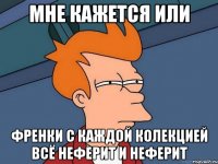 мне кажется или френки с каждой колекцией всё неферит и неферит