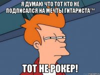 Я думаю что тот кто не подписался на Мечты Гитариста™ тот не рокер!