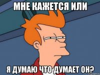 Мне кажется или я думаю что думает он?
