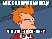 Мне одному кмажеца Что хуй єто синоним пизде.
