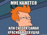 Мне кажется Или Ситора самая красивая девушка