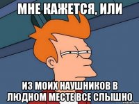 Мне кажется, или из моих наушников в людном месте все слышно