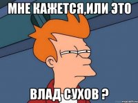 мне кажется,или это Влад Сухов ?
