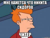 МНЕ КАЖЕТСА ЧТО НИКИТА СИДОРОВ ЧИТЕР