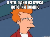 я что, один из курса истории помню 