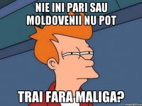 nie ini pari sau moldovenii nu pot trai fara maliga?