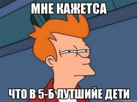 Мне кажетса Что в 5-Б лутшийе дети