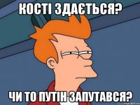 Кості здається? Чи то Путін запутався?