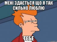 мені здається що я так сильно люблю ТЕБЕ
