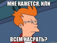 Мне кажется, или всем насрать?