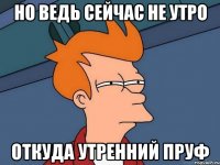 Но ведь сейчас не утро Откуда утренний пруф