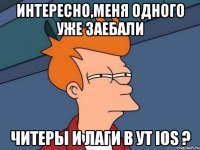 Интересно,меня одного уже заебали Читеры и лаги в УТ iOS ?
