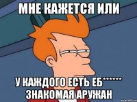 Мне кажется или У каждого есть еб****** знакомая Аружан