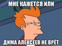 Мне кажется или Дима Алексеев не врёт