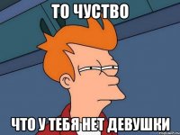 То чуство Что у тебя нет девушки