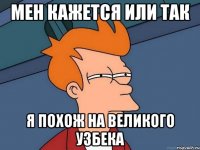 Мен кажется или так я похож на великого узбека