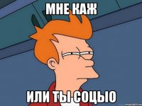 МНЕ КАЖ ИЛИ ТЫ СОЦЫО