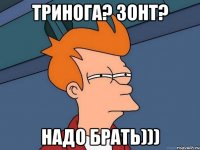 ТРИНОГА? ЗОНТ? НАДО БРАТЬ)))