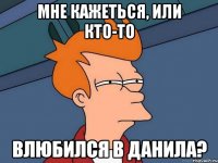МНЕ КАЖЕТЬСЯ, ИЛИ КТО-ТО ВЛЮБИЛСЯ В ДАНИЛА?