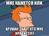 Мне кажется или, Аружан знает кто мне нравится?
