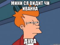 мини ся видит чи иванка дура