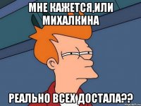 Мне кажется,или Михалкина реально всех достала??