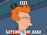ееее бережи свої..ахах