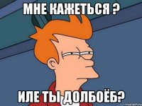 мне кажеться ? иле ты долбоёб?