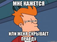 Мне кажется или Женя скрывает правду