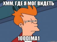 Хмм, где я мог видеть 100Dima1