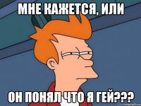 Мне кажется, или он понял что я гей???