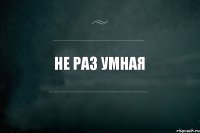 Не Раз Умная