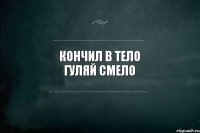 Кончил в тело Гуляй смело