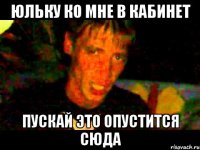 Юльку ко мне в кабинет пускай это опустится сюда