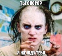 Ты скоро? Я же жду тебя