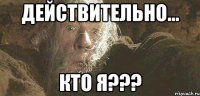 Действительно... кто я???