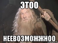 ЭТОО НЕЕВОЗМОЖЖНОО