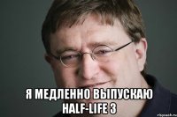  Я медленно выпускаю Half-Life 3