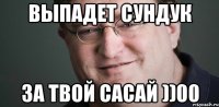 ВЫПАДЕТ СУНДУК ЗА ТВОЙ САСАЙ ))00