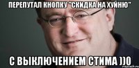 ПЕРЕПУТАЛ КНОПКУ "СКИДКА НА ХУЙНЮ" С ВЫКЛЮЧЕНИЕМ СТИМА ))0