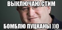 ВЫКЛЮЧАЮ СТИМ БОМБЛЮ ПУЦКАНЫ ))0